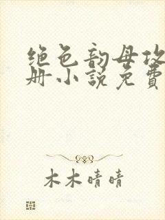 绝色韵母攻略手册小说免费阅读