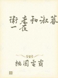 卫老和淑蓉销魂一夜