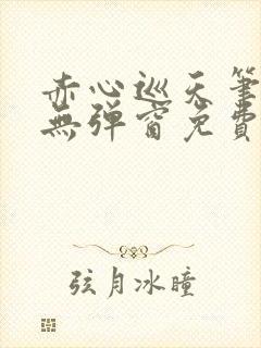 赤心巡天笔趣阁无弹窗免费的