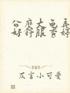 公么大龟弄得我好舒服秀婷视频