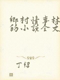 乡村情事林大牛的小说全文免费阅读无弹窗的