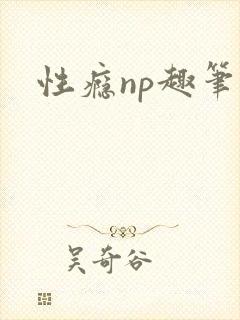 性瘾np趣笔阁