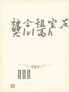 被合租室友禽到哭1v1高h