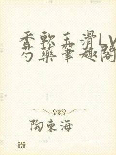 香软玉滑LVL芍药笔趣阁