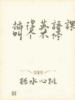 插得英语课代表叫个不停