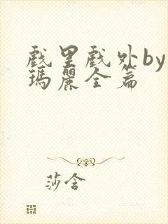 戏里戏外by苏玛丽全篇