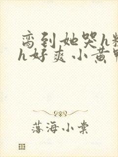 脔到她哭h粗话h好爽小黄鸭