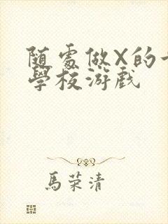 随处做X的世界学校游戏