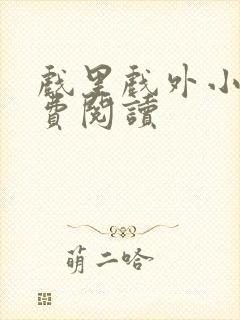 戏里戏外小说免费阅读