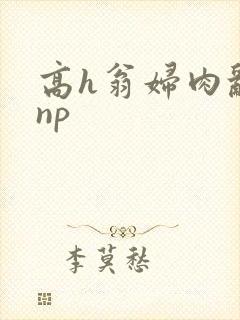 高h翁妇肉乱文np