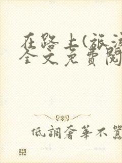 在路上(旅游)全文免费阅读笔趣阁