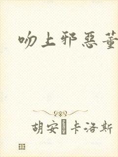 吻上邪恶董事长