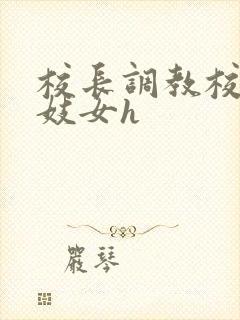 校长调教校花成妓女h