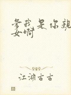 爹我是你亲生闺女啊