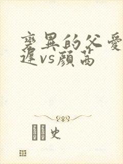 变异的父爱颜栖迟vs颜茜