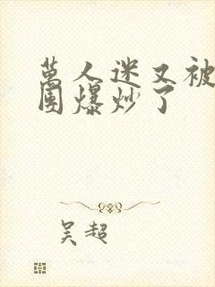 万人迷又被主角团爆炒了