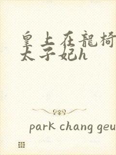 皇上在龙椅上c太子妃h