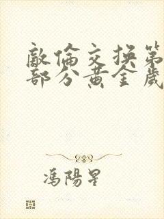 敌伦交换第11部分黄金岁月