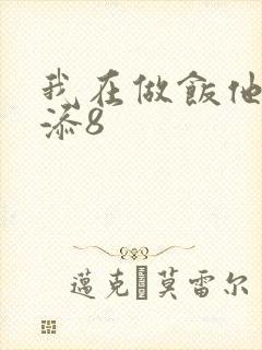 我在做饭他在下添8