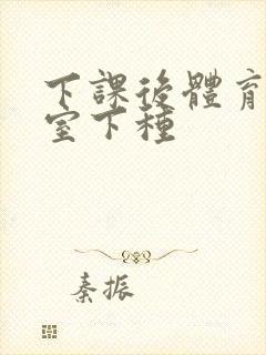 下课后体育器材室下种