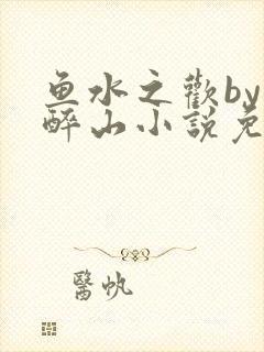 鱼水之欢by狄醉山小说免费阅读