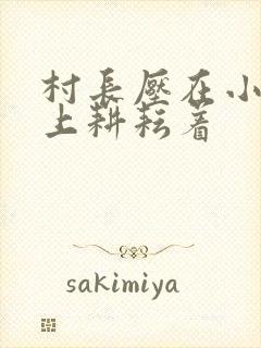 村长压在小萍身上耕耘着