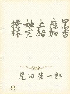 撩她上瘾黑暗森林完结加番外