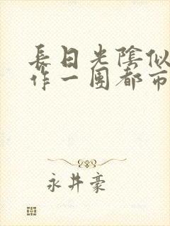 长日光阴似箭乱作一团都市言情