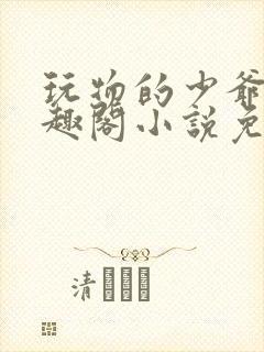 玩物的少爷们笔趣阁小说免费阅读