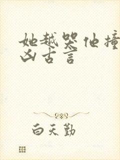 她越哭他撞得越凶古言