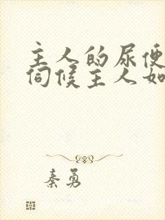 主人的尿便器h伺候主人如厕吞尿