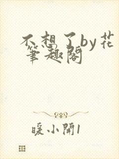 不想了by花卷 笔趣阁