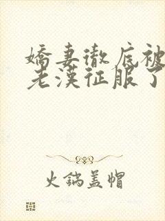 娇妻彻底被门卫老汉征服了