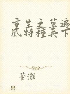 重生之草遍火凤凰特种兵下载