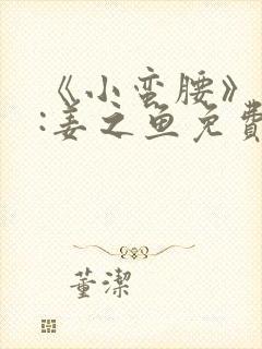 《小蛮腰》作者:姜之鱼免费阅读