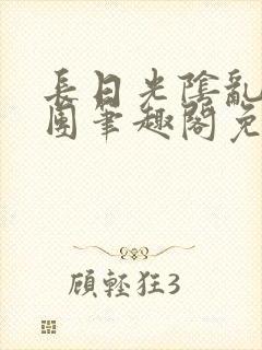 长日光阴乱作一团笔趣阁免费阅读无