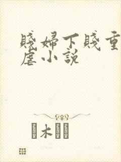 贱妇下贱重口玩虐小说