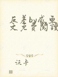 反差by咸鱼全文免费阅读笔趣阁