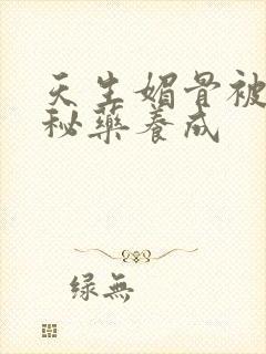 天生媚骨被爹娘秘药养成