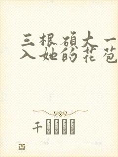 三根硕大一起挤入她的花苞演员表