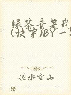 绿茶竟是我自己(快穿)BY一颗栗子
