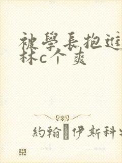 被学长抱进小树林c个爽