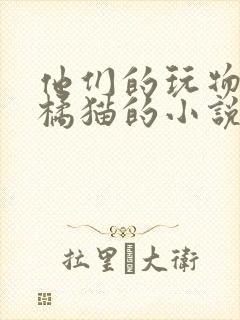 他们的玩物by橘猫的小说笔趣