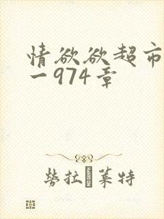 情欲欲超市之1一974章