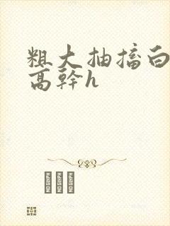 粗大抽搐白浊h高干h