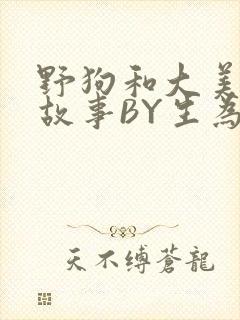 野狗和大美人的故事BY生为红蓝