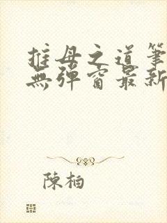 推母之道笔趣阁无弹窗最新章节