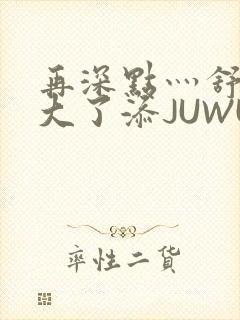 再深点灬舒服灬大了添JUWU