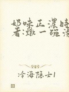 奶味正浓时 作者:炖一碗汤