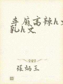 寺庙高辣h文乱乳h文